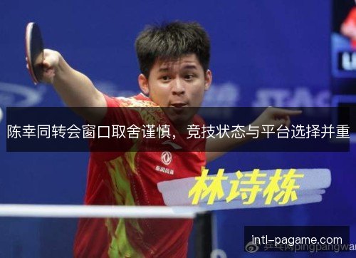 陈幸同转会窗口取舍谨慎，竞技状态与平台选择并重